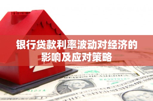 绥滨银行贷款利率波动对经济的影响及应对策略