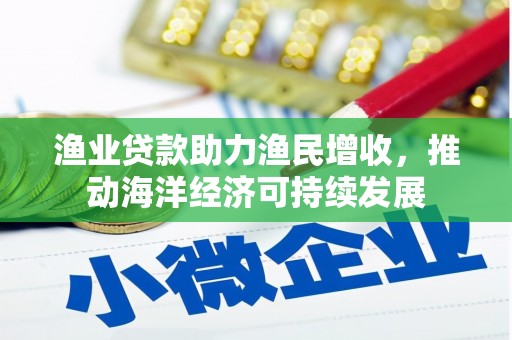 绥滨渔业贷款助力渔民增收，推动海洋经济可持续发展