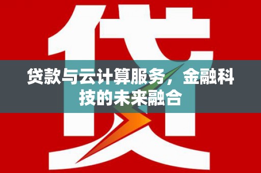 绥滨贷款与云计算服务，金融科技的未来融合