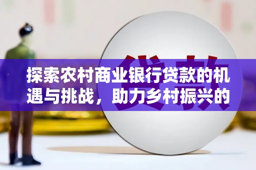 绥滨探索农村商业银行贷款的机遇与挑战，助力乡村振兴的金融引擎