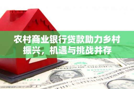 绥滨农村商业银行贷款助力乡村振兴，机遇与挑战并存