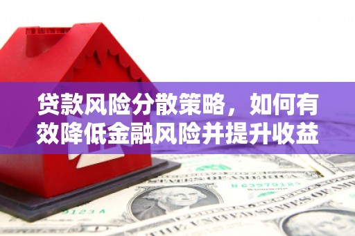 绥滨贷款风险分散策略，如何有效降低金融风险并提升收益