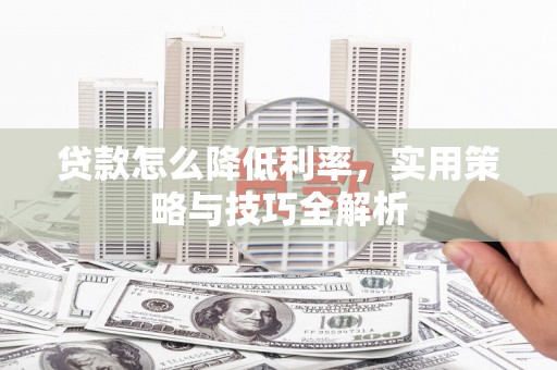 绥滨贷款怎么降低利率，实用策略与技巧全解析