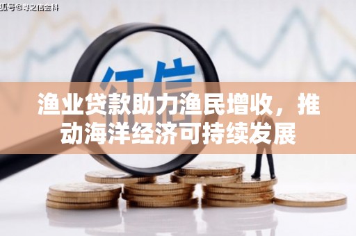 绥滨渔业贷款助力渔民增收，推动海洋经济可持续发展