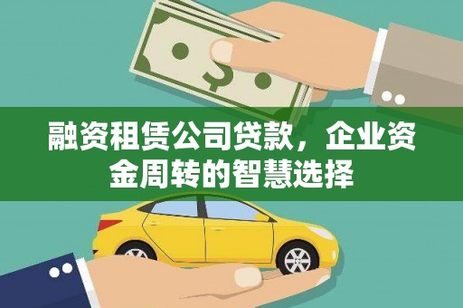 绥滨融资租赁公司贷款，企业资金周转的智慧选择