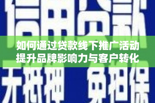 绥滨如何通过贷款线下推广活动提升品牌影响力与客户转化率