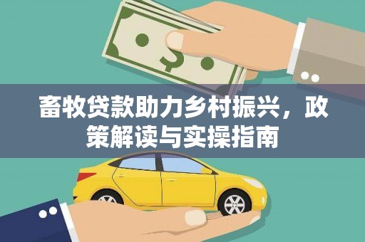 绥滨畜牧贷款助力乡村振兴，政策解读与实操指南