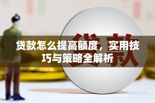 绥滨贷款怎么提高额度，实用技巧与策略全解析