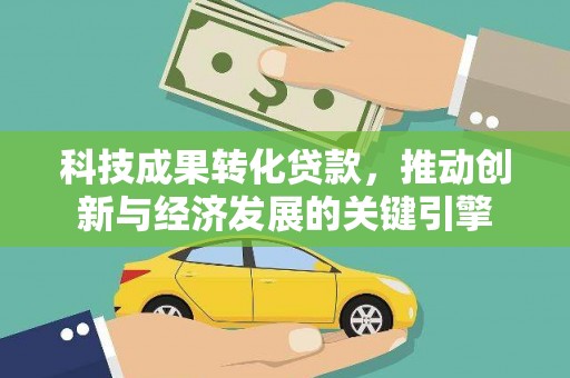 绥滨科技成果转化贷款，推动创新与经济发展的关键引擎