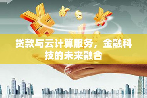 绥滨贷款与云计算服务，金融科技的未来融合