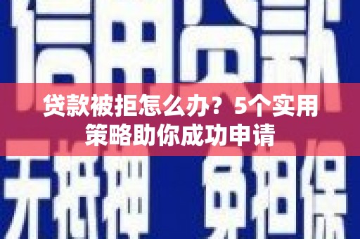绥滨贷款被拒怎么办？5个实用策略助你成功申请