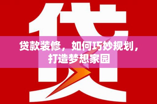 绥滨贷款装修，如何巧妙规划，打造梦想家园