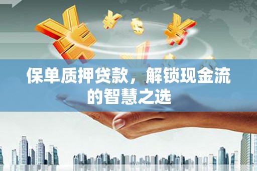 绥滨保单质押贷款，解锁现金流的智慧之选