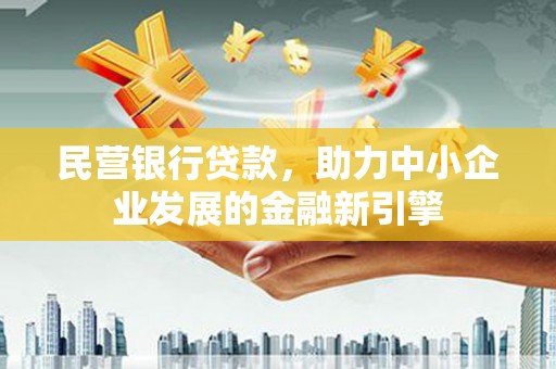 绥滨民营银行贷款，助力中小企业发展的金融新引擎