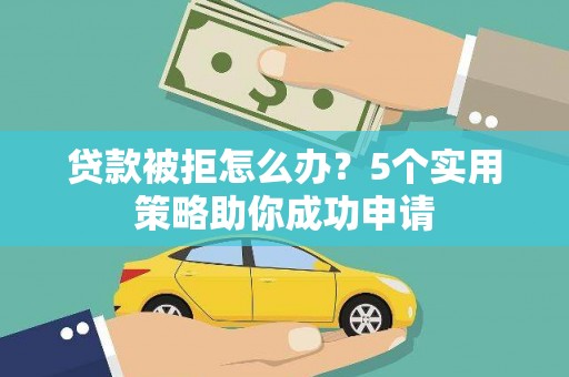 绥滨贷款被拒怎么办？5个实用策略助你成功申请