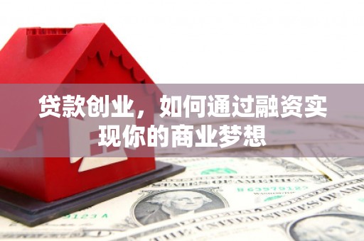 绥滨贷款创业，如何通过融资实现你的商业梦想