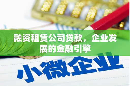 绥滨融资租赁公司贷款，企业发展的金融引擎