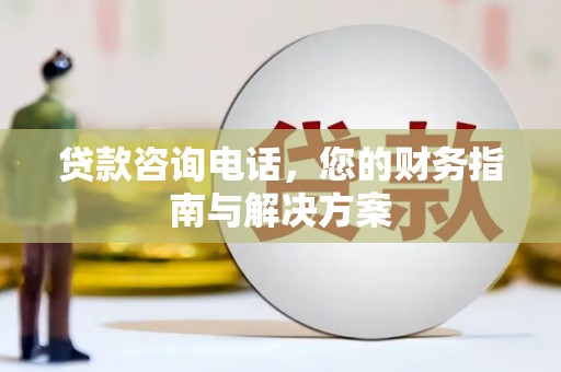 绥滨贷款咨询电话，您的财务指南与解决方案
