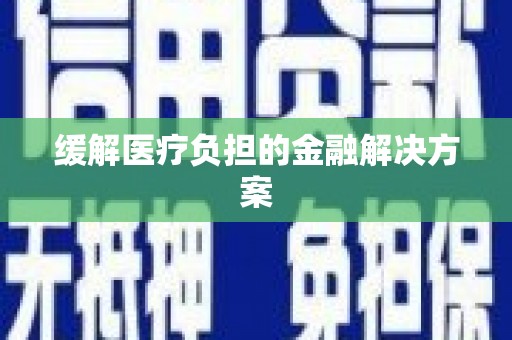 绥滨缓解医疗负担的金融解决方案