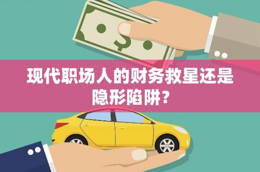 绥滨现代职场人的财务救星还是隐形陷阱？