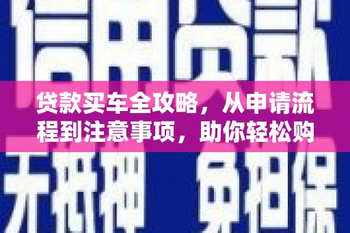 绥滨贷款买车全攻略，从申请流程到注意事项，助你轻松购车