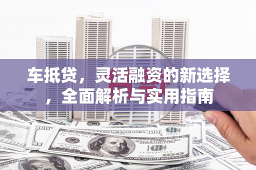 绥滨车抵贷，灵活融资的新选择，全面解析与实用指南