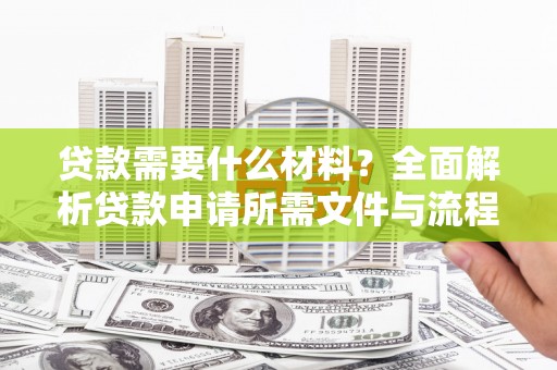 绥滨贷款需要什么材料？全面解析贷款申请所需文件与流程