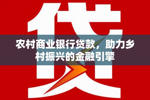 绥滨农村商业银行贷款，助力乡村振兴的金融引擎