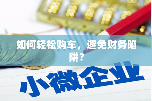 绥滨如何轻松购车，避免财务陷阱？