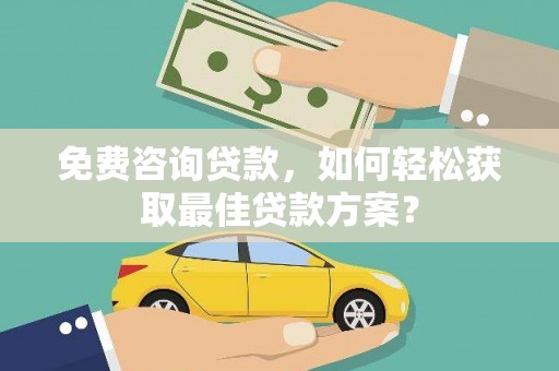 绥滨免费咨询贷款，如何轻松获取最佳贷款方案？